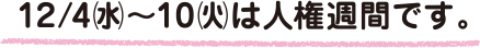 12/4（水）～10（火）は人権週間です。