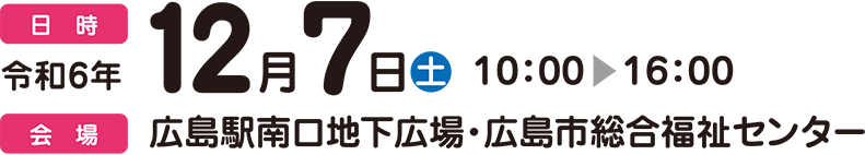 日時：令和6年12月7日（土） 10:00～16:00　会場：広島駅南口地下広場・広島市総合福祉センター