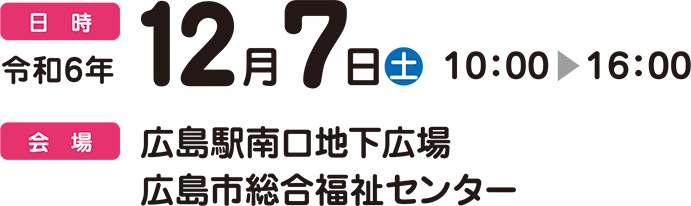 日時：令和6年12月7日（土） 10:00～16:00　会場：広島駅南口地下広場・広島市総合福祉センター